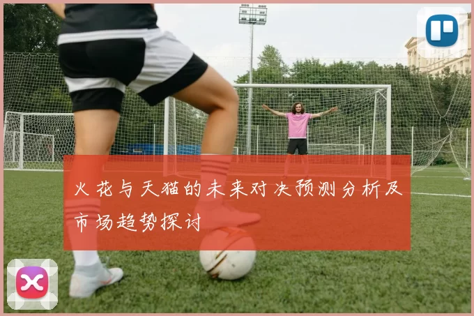 火花与天猫的未来对决预测分析及市场趋势探讨