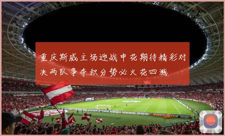 重庆斯威主场迎战申花期待精彩对决两队争夺积分势必火花四溅